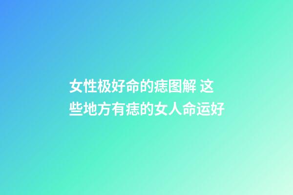 女性极好命的痣图解 这些地方有痣的女人命运好